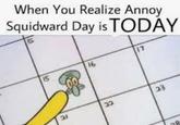 When You Realize Annoy Squidward Day is TODAY 15 21 16 32 17 23