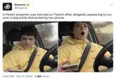 Dexerto @Dexerto A Polish streamer was banned on Twitch after allegedly appearing to run over a dog while distracted by her phone 4:09 PM. Feb 17, 2023 1.2M Views ... wydec