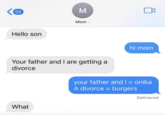 55 Hello son M What Mom > Your father and I are getting a divorce hi mom your father and I = onika A divorce = burgers Delivered