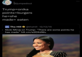 @ijumpedout Trump=onika points=burgers he=she made eaten The Hill @thehill 12/12/15 Nicki Minaj on Trump: "There are some points he has made" hill.cm/e2DXdWu HILL ZON