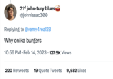 21st john-tury blues @johnissac300 Replying to @remy4real23 Why onika burgers 10:56 PM. Feb 14, 2023 127.5K Views 220 Retweets 19 Quote Tweets 9,632 Likes