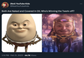 (Not) YouTube Kids @RealYouTubeKids Both Are Naked and Covered in Oil, Who's Winning the Twerk-off? 1:14 PM. Feb 21, 2023 · 44.7K Views :