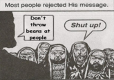 Most people rejected His message. Don't throw beans at people WATAN Shut up!