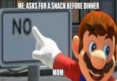 imgflip.com ME: ASKS FOR A SNACK BEFORE DINNER NO MOM: