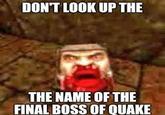 DON'T LOOK UP THE THE NAME OF THE FINAL BOSS OF QUAKE