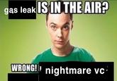 gas leak IS IN THE AIR? WRONG! nightmare vc