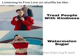 Listening to Fine Line on shuffle be like: Treat People With Kindness Watermelon Sugar One direction :lyric bot