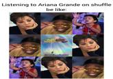 Listening to Ariana Grande on shuffle be like: @sevkije_arianator
