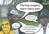 I'm a communist TOON My top surgery went really well That's great! My bottom surgery is next week I can't believe we're both goth and trans!