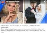The Morning Show last Tuesday "The husband, he's the head of the household... and the wife is the homemaker' Estee Williams dropped out studying meteorology at college to follow her dream of being a stay-at-home housewife, now commonly known as a 'Trad Wife'
