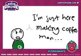 Gartic PHONE GARTICPHONE.COM I'm just here making coffees man... e FLORASMAYS