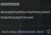 partybarackisinthehousetonight: please. stop praying for my grandpa!!!! you are making him too strong. he broke out of the hospital and the cops cant get him. he's too powerful SEP 20, 2013 R-INJIN-BLOG EVERYBIDENJUSTHAVEGOODTIME-353,750 NOTES
