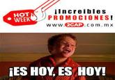 HOT WEEK ¡Increibles PROMOCIONES! www.2CAP.com.mx ¡ES HOY, ES HOY!