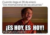 Cuando llega el 26 de enero "Dia internacional de las aduanas " ¡ES HOY, ES HOY! #MEMEADUANERO
