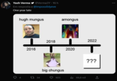 Yash Verma ✔ @Verma3Y 16 h Em resposta a @impossiblyeve One year late hugh mungus 4 2016 34 2018 amongus big chungus 923 2020 ₁69,6 mil 2022 ??? ←]