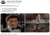 Sean of the Thread @Seanofthethread Patrick Bateman as a: - romanceable NPC - a quest giver NPC - the final boss 2:08 PM Mar 2, 2022 :