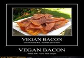 VEGAN BACON The only bacon that I would be glad to burn. VEGAN BACON Made with 100% Real Vegan VERY DEMOTIVATIONAL.com