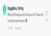 Shmunguss Hate DoggyBone_Fishing What did Shmunguss do to this poor man? Cause this is personal level kareness 12h atrás Responder 1230