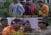Oye pols aagayi pols Memes_ka_hutiapa Oh aa jao eh ta Baba eh apna