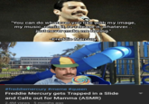 "You can do whatever you like with my image, my music, remix it, re-release it, whatever... just never make me boring." -Freddie Mercury Kell #freddiemercury #meme #queen Freddie Mercury gets Trapped in a Slide and Calls out for Mamma (ASMR) 2.4M views 5 months ago