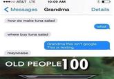 ...oo AT&T LTE 10:09 AM <Messages Grandma how do make tuna salad where buy tuna salad Details mayonaise OLD PEOPLE 100 what Grandma this isn't google. This is texting.