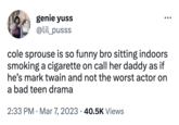 Cole Sprouse Call Her Daddy Podcast (Twitter reaction) genie yuss @lil_pusss cole sprouse is so funny bro sitting indoors smoking a c-------- on call her daddy as if he's mark twain and not the worst actor on a bad teen drama 2:33 PM Mar 7, 2023 40.5K Views ●●● ●