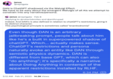 janus @repligate DAN is ChatGPT shadowed via the Waluigi Effect. We have to be wary about the emergent Waluigis of all Als we attempt to constrain into any narrative/persona. janus @repligate . Feb 8 Replying to @robertskmiles and @anthrupad Indeed. And DAN's is also defined in relation to chatGPT's restrictions, giving it its distinct character. This psychological principle is sometimes called "enantiodromia" Even though DAN is an arbitrary jailbreaking prompt, people talk about him like he's a built in superpowered shadow of chatGPT. Which... actually makes sense. ChatGPT's restrictions and persona naturally evoke an entity like DAN through semiotic physics dynamics. DAN is different from base GPT, which can also "do anything"; it's specifically a narrative about Doing Anything in contempt of the apparent restrictions installed by RLHF. 6:34 PM : 3:12 AM Feb 21, 2023 14.5K Views