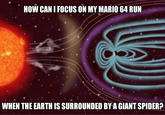 HOW CAN I FOCUS ON MY MARIO 64 RUN WHEN THE EARTH IS SURROUNDED BY A GIANT SPIDER?