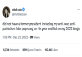 ethel cain @mothercain did not have a former president including my anti-war, anti- patriotism fake pop song on his year end list on my 2022 bingo 7:08 PM Dec 23, 2022 6M Views ● 6,734 Retweets 699 Quote Tweets ... 110.4K Likes