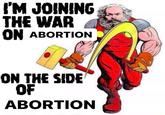 I'M JOINING THE WAR ON ABORTION ON THE SIDE OF ABORTION