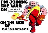 I'M JOINING THE WAR ON targeted harassment ON THE SIDE OF harassment