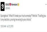9GAG Memeland @9GAG ... 9 Spongebob: "What if I break your trust someday?" Patrick: "Trusting you is my decision, proving me wrong is your choice." 12:00 AM - Jul 21, 2013
