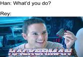 Han: What'd you do? Rey: 2 HACKERMAN