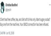 Christian Bradford @greychr ... Client has free coffee, tea, and diet soft drinks only. Want sugary sodas? Buy one from the machines. Your OBCD connection has been refused. 3:46 PM - Jun 16, 2008