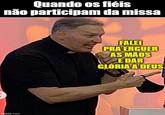 Quando os fiéis não participam da missa imgflip.com FALEI PRA ERGUER AS MÃOS E DAR GLORIA A DEUS