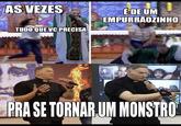 AS VEZES 1 Mag TUDO QUE VC PRECISA É DE UM EMPURRÃOZINHO Ferhards Cont BATISMO DEPOXXO Male Malanda PRA SE TORNAR UM MONSTRO