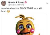 Donald J. Trump @realDonald Trump toy chica had me BRICKED UP as a kid bruh 1d