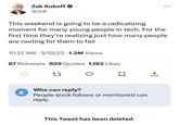 Zak Kukoff @zck This weekend is going to be a radicalizing moment for many young people in tech. For the first time they're realizing just how many people are rooting for them to fail 10:27 AM 3/12/23 - 1.2M Views ● 87 Retweets 829 Quotes 1,183 Likes 27 Who can reply? People @zck follows or mentioned can reply. This Tweet has been deleted. ←]