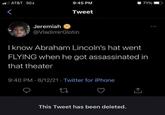 AT&T 5GE < 9:45 PM Tweet Jeremiah @Vladimir Glotin 27 I know Abraham Lincoln's hat went FLYING when he got assassinated in that theater 9:40 PM 6/12/21 Twitter for iPhone 71% This Tweet has been deleted.
