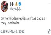juju š @ayeejuju twitter hidden replies ain't as bad as they used to be 6:28 PM Nov 6, 2022