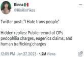 Rinna @RinRinYikes Twitter post: "I Hate trans people" Hidden replies: Public record of OPs p--------- charges, eugenics claims, and human trafficking charges 12:05 PM. Jan 27, 2023 · 1.2M Views