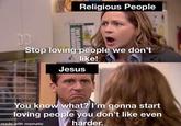 Religious People DUNDER MIFFLIN DD Stop loving people we don't like! Jesus You know what? I'm gonna start loving people you don't like even harder. made with mematic
