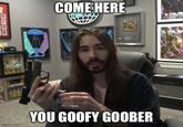 ME GFUEL GFUEL imgflip.com COME HERE THIS YOU GOOFY GOOBER DSLAP SLAP