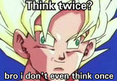 Think twice? bro i don't even think once