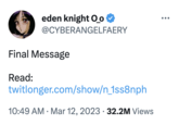 eden knight O_o @CYBERANGELFAERY Final Message Read: twitlonger.com/show/n_1ss8nph 10:49 AM Mar 12, 2023 32.2M Views