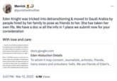 Merrick e @punishedmother Eden Knight was tricked into detransitioning & moved to Saudi Arabia by people hired by her family to pose as friends to her. She has taken her own life. We have a doc w all the info in 1 place we submit now for your consideration With love and care: have laid out a timeline and pieces of evidence t ind expose the ways she was failed and violated by ican citizens willing to do anything for money, by a 3 al who posed as a friend and by the US justice and uld have been there offer her asylum and safety. March 12, 2023 Eden posted her suicide note on tw tricked, trapped and manipulated into depending or arents to pose as friends, but whose actual goal wa d move back to Saudi Arabia. They succeeded and g she was going to take her life she exposed this so ay, March 16th, 2023 Eden's family confirmed both I ... docs.google.com Eden Abduction Details To whom it may concern, Journalists, activists, friends, trans sisters and onlookers: hello. We are friends of Eden's... 3:43 PM Mar 13, 2023 4.1M Views