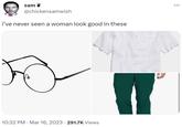 sam @chickensamwish i've never seen a woman look good in these 10:32 PM. Mar 16, 2023 291.7K Views :