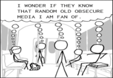I WONDER IF THEY KNOW THAT RANDOM OLD OBSECURE MEDIA I AM FAN OF. 8 OO