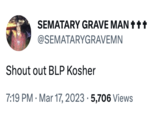 SEMATARY GRAVE MAN +++ @SEMATARYGRAVEMN Shout out BLP Kosher 7:19 PM . Mar 17, 2023 5,706 Views