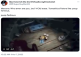 Waettolovich the 2nd #ChopSockyChookstwt @MrSuperGuyMan69 Mevans: Who even are you, bro? YOU leave. Tomathius? More like poop fartious. poop fartious: II GIF ALT ... 10:22 AM. Feb 17, 2022